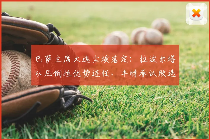 巴萨主席大选尘埃落定：拉波尔塔以压倒性优势连任，丰特承认败选