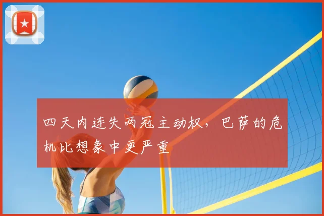 四天内连失两冠主动权，巴萨的危机比想象中更严重