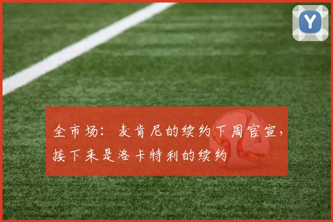 全市场：麦肯尼的续约下周官宣，接下来是洛卡特利的续约