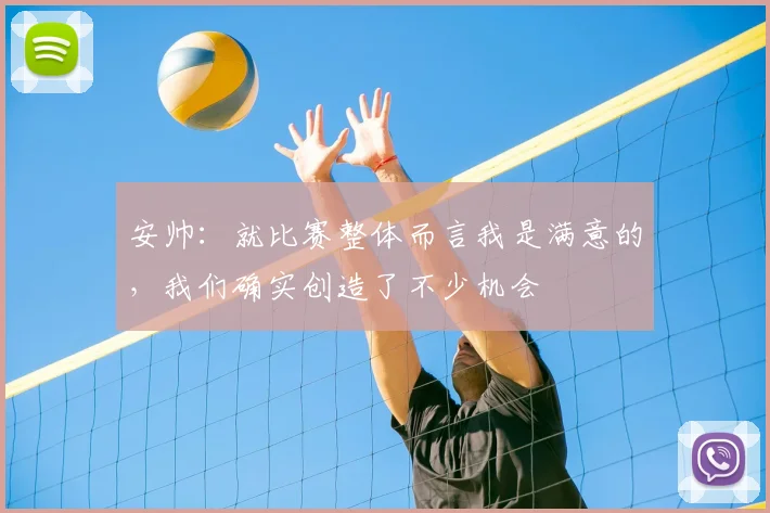 安帅：就比赛整体而言我是满意的，我们确实创造了不少机会