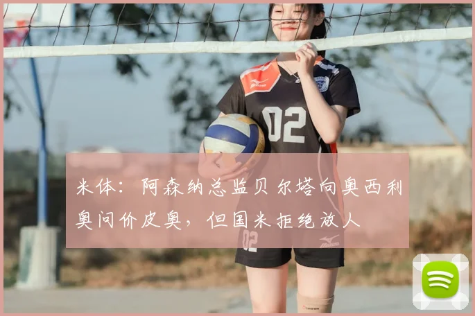 米体：阿森纳总监贝尔塔向奥西利奥问价皮奥，但国米拒绝放人