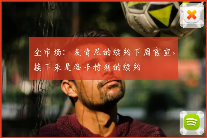 全市场：麦肯尼的续约下周官宣，接下来是洛卡特利的续约