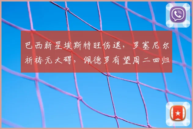 巴西新星埃斯特旺伤退，罗塞尼尔祈祷无大碍，佩德罗有望周二回归