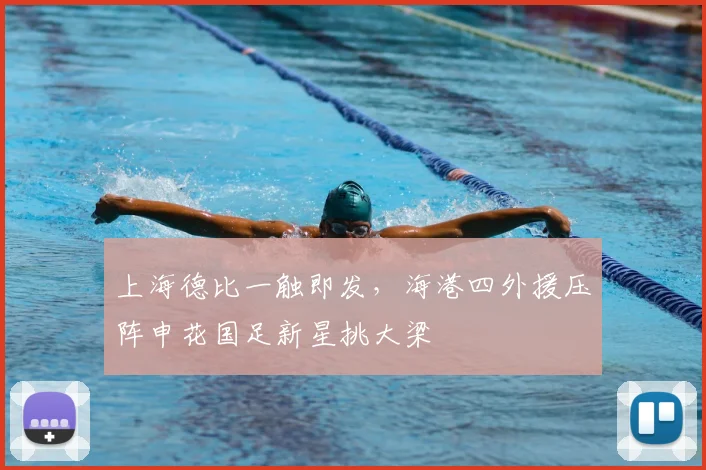 上海德比一触即发，海港四外援压阵申花国足新星挑大梁