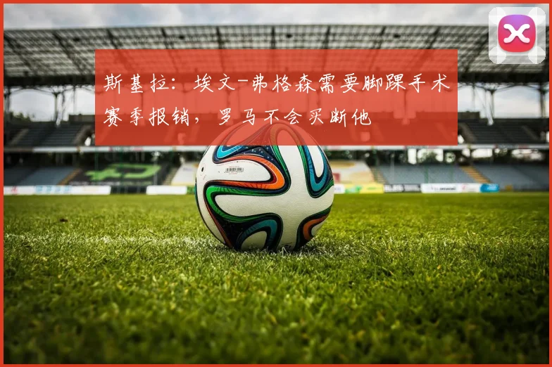 斯基拉：埃文-弗格森需要脚踝手术赛季报销，罗马不会买断他