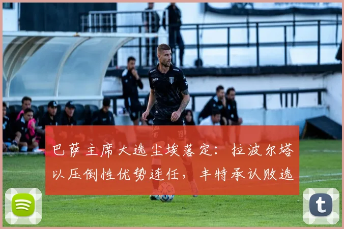 巴萨主席大选尘埃落定：拉波尔塔以压倒性优势连任，丰特承认败选